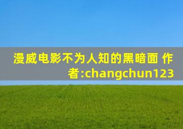 漫威电影不为人知的黑暗面 作者:changchun123